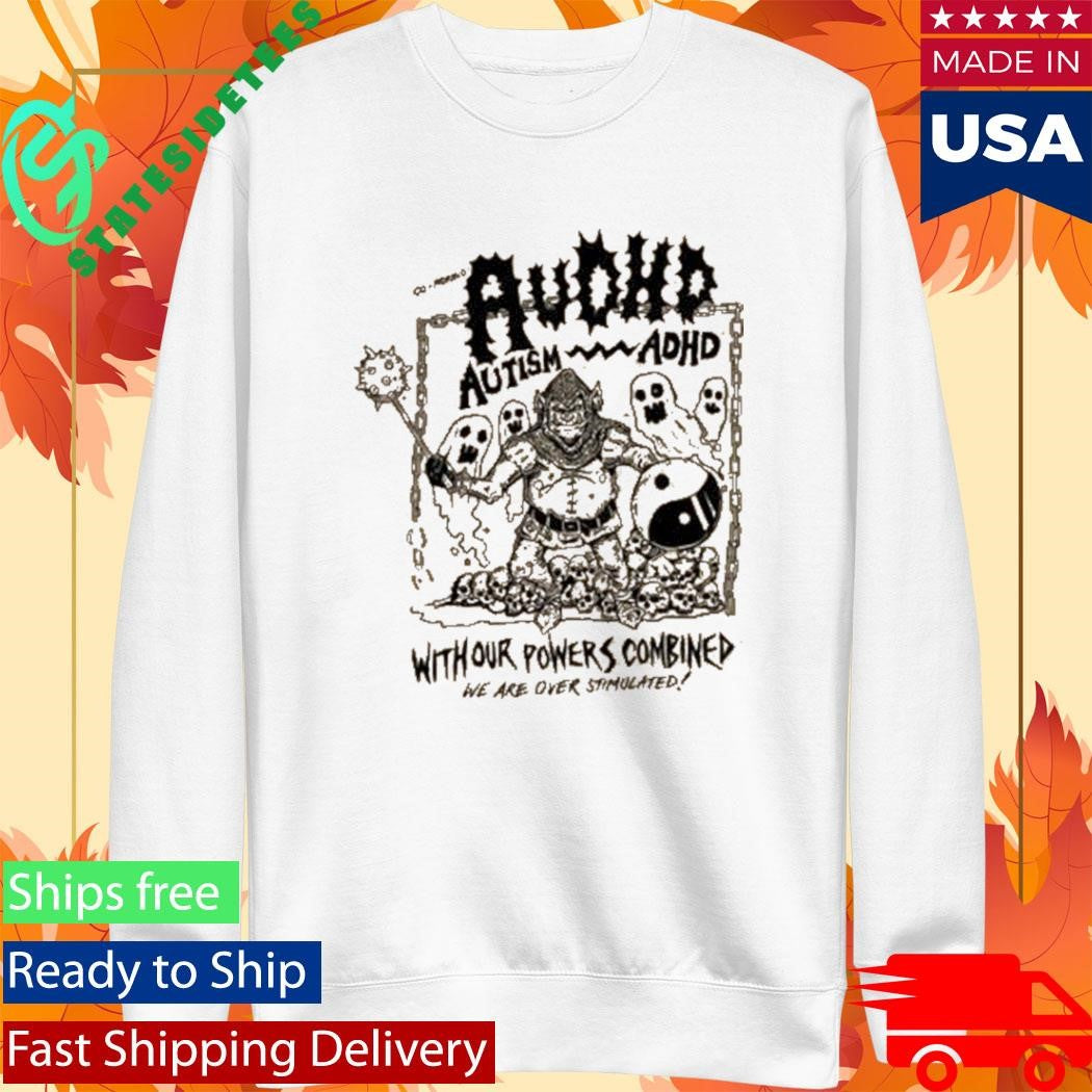 Audhd Advocacy With Our Powers Combined We Are Over Stimulated Shirt