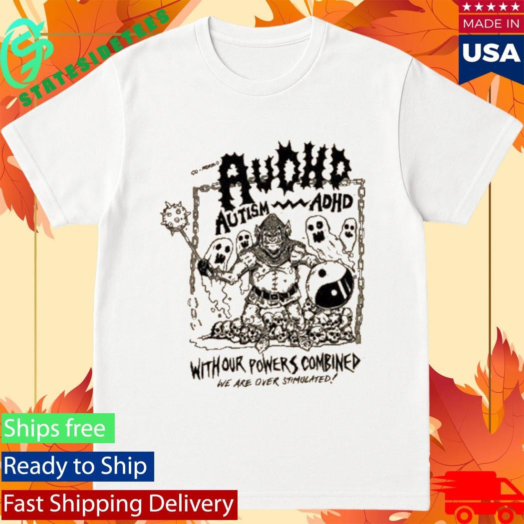 Audhd Advocacy With Our Powers Combined We Are Over Stimulated Shirt