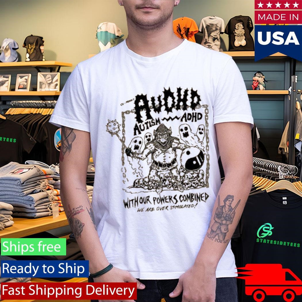 Audhd Advocacy With Our Powers Combined We Are Over Stimulated Shirt