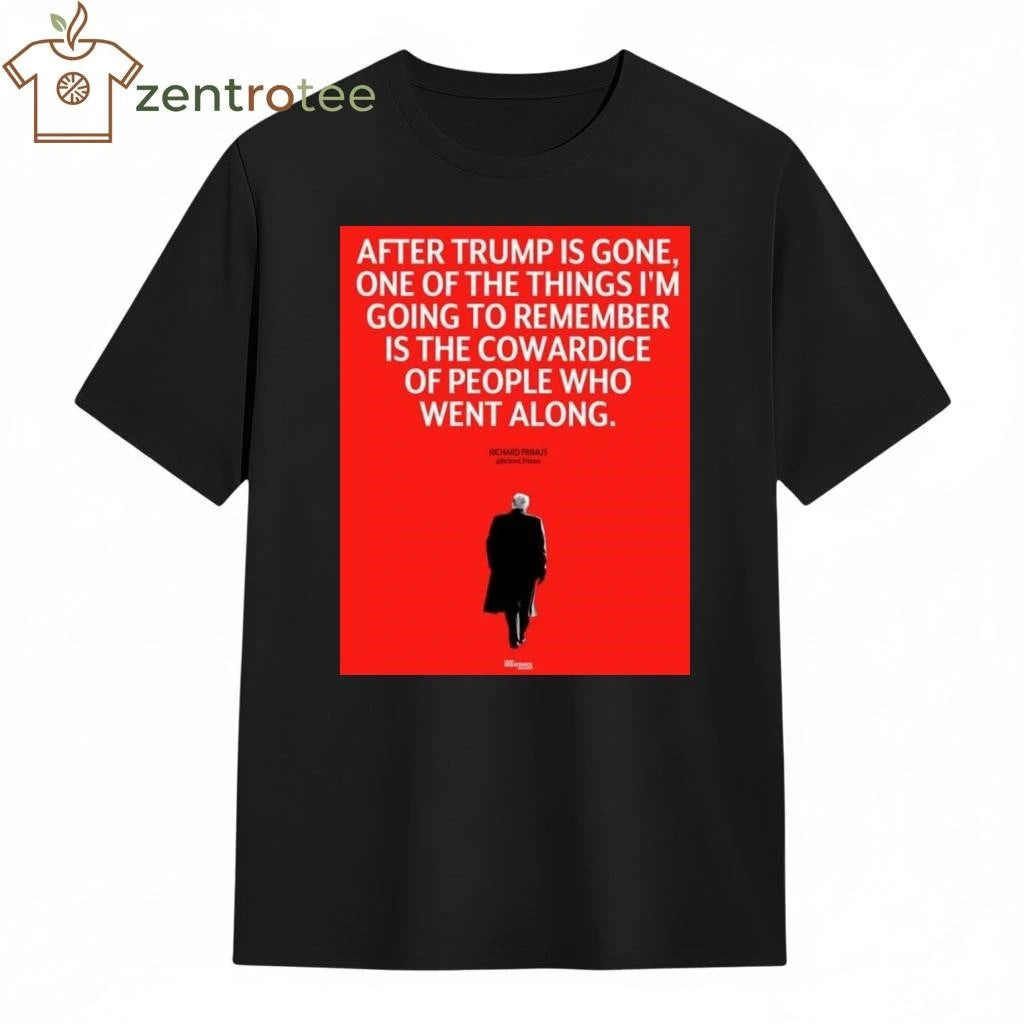 Awesome After Trump is gone One of the things I’m going to remember is the cowardice of people who went along tee