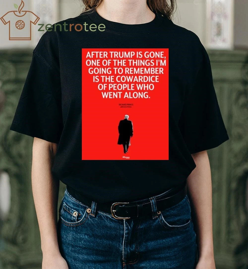 Awesome After Trump is gone One of the things I’m going to remember is the cowardice of people who went along tee