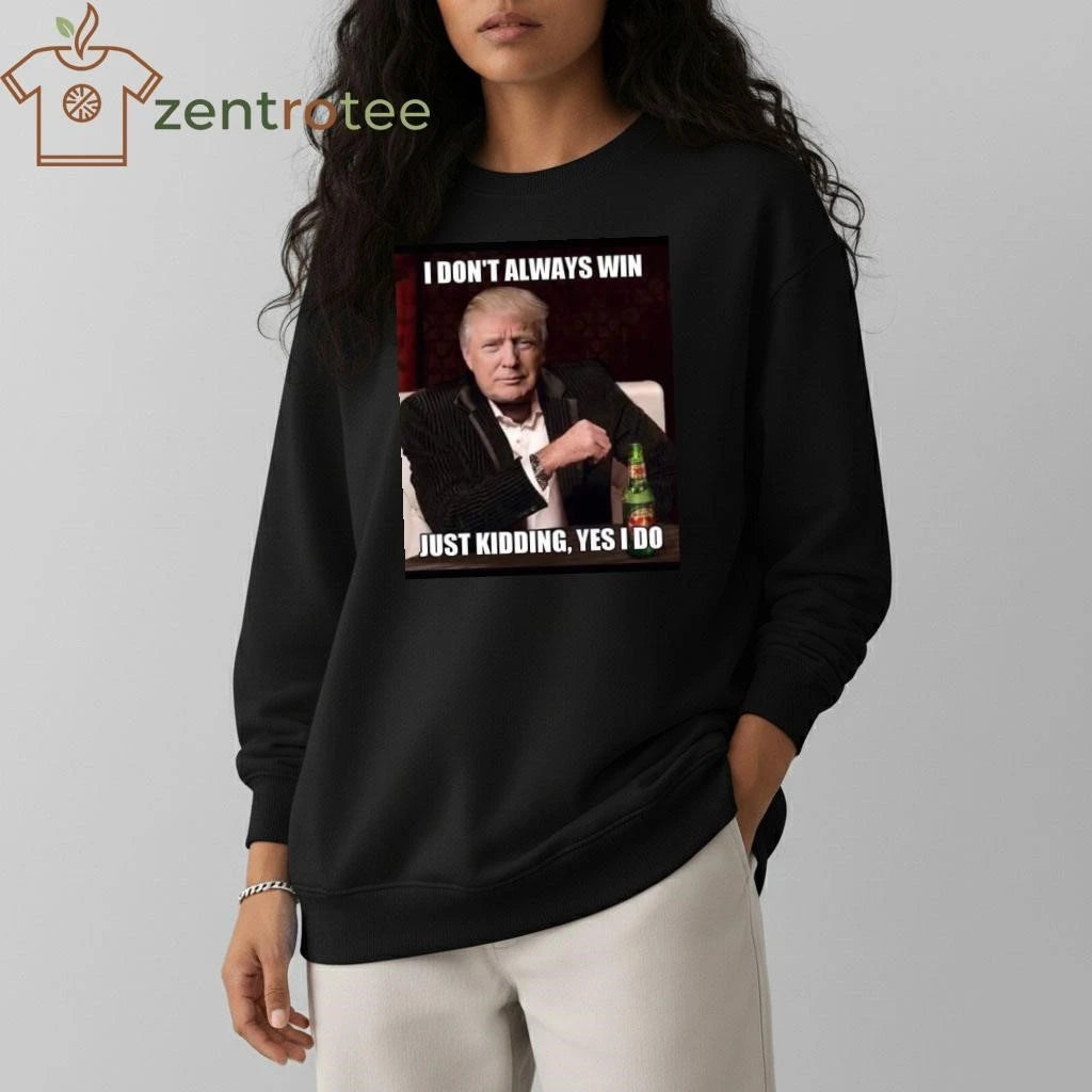 Awesome I don’t always win just kidding yes I do Trump tee