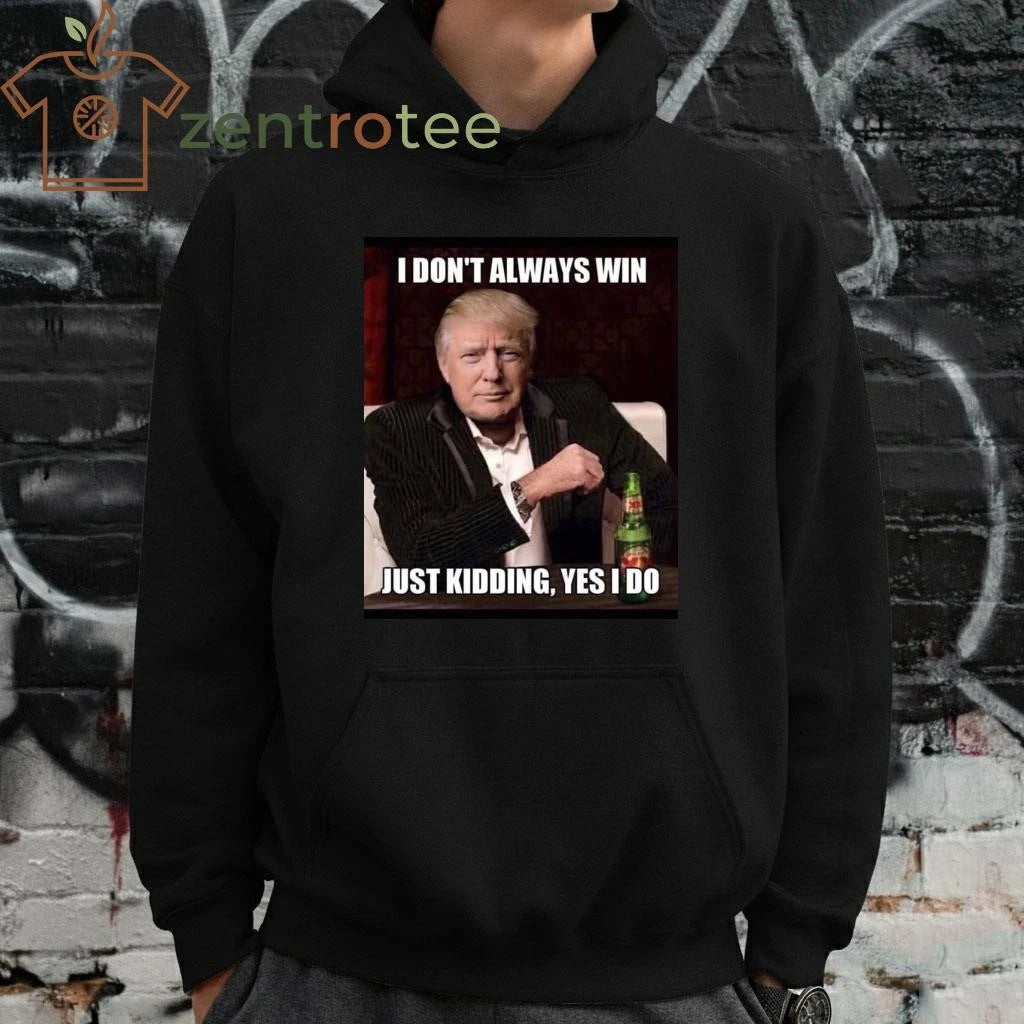 Awesome I don’t always win just kidding yes I do Trump tee