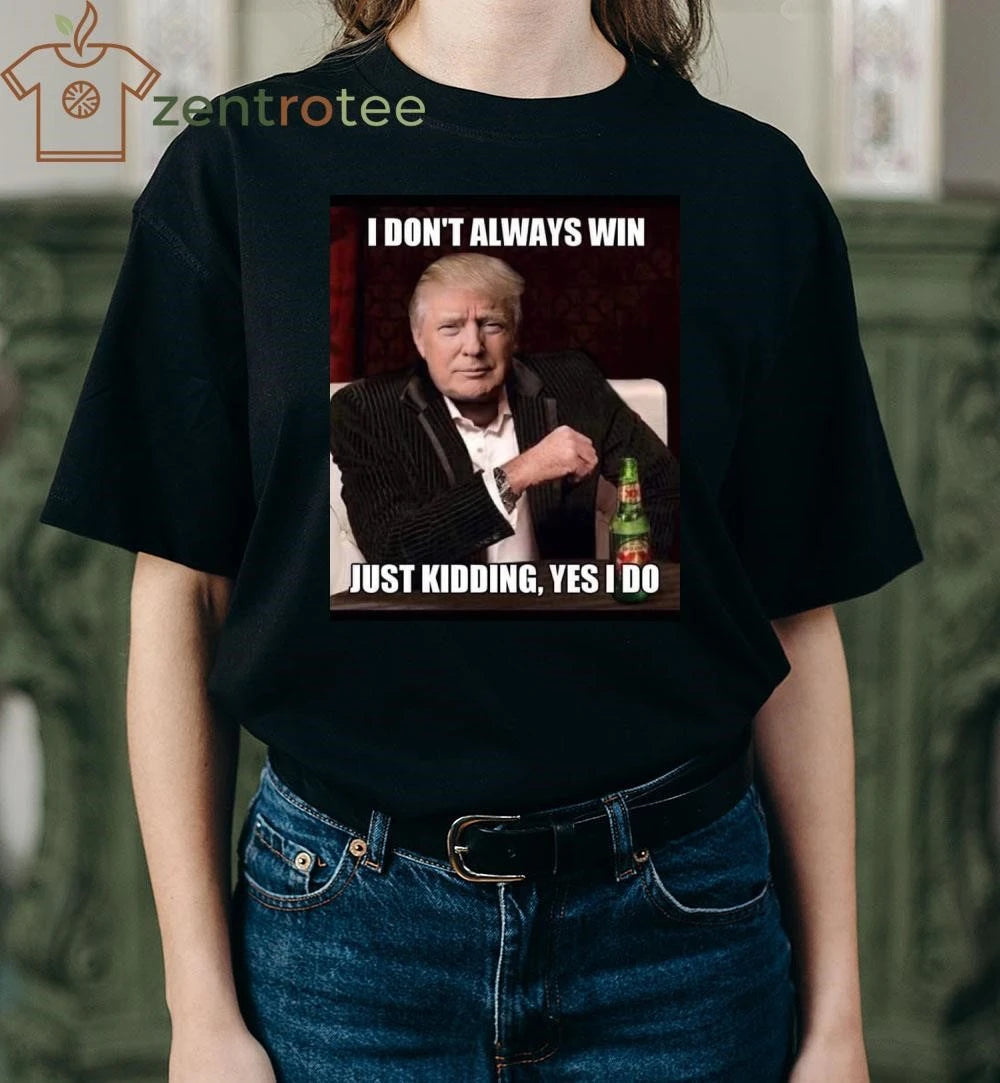 Awesome I don’t always win just kidding yes I do Trump tee