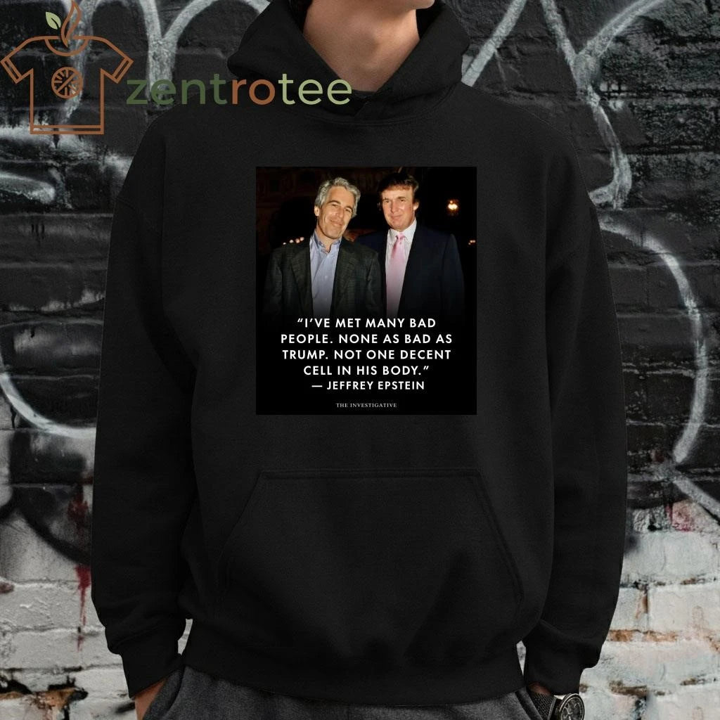 Awesome I’ve met many bad people None as bad as Trump Epstein tee