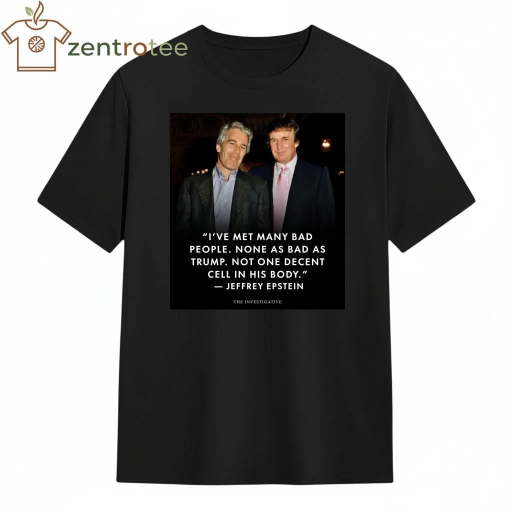 Awesome I’ve met many bad people None as bad as Trump Epstein tee