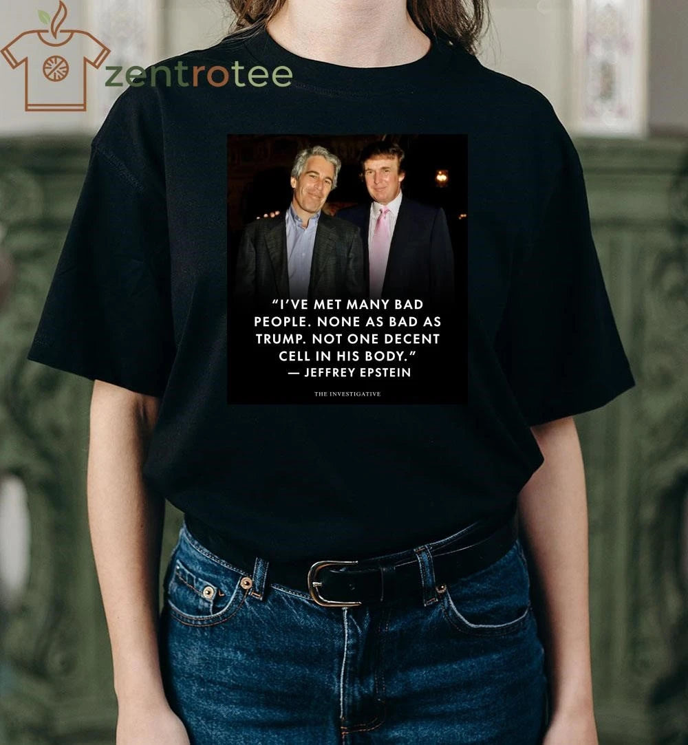 Awesome I’ve met many bad people None as bad as Trump Epstein tee