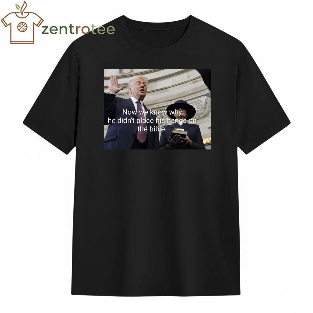 Awesome Now we know why he didn’t place his hands on the bible Trump tee