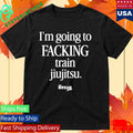 B-Team I’m Going To Facking Train Jiu-Jitsu Shirt