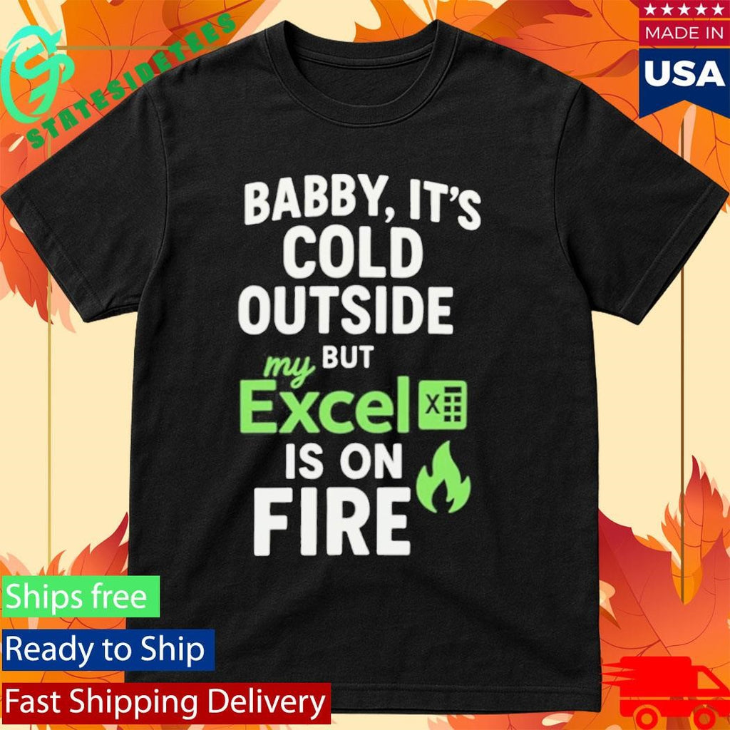 Baby It’s Cold Outside But My Excel Is On Fire Shirt