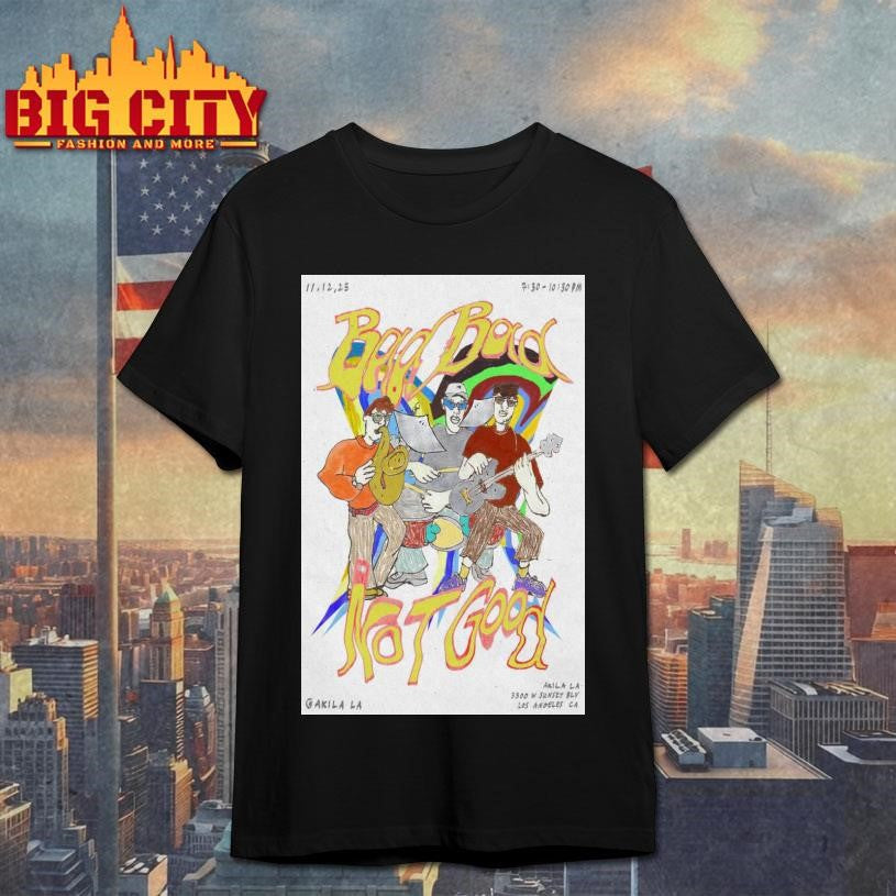 Bad Bad Not Good In AKILA LA Nov 12 2025 Poster shirt
