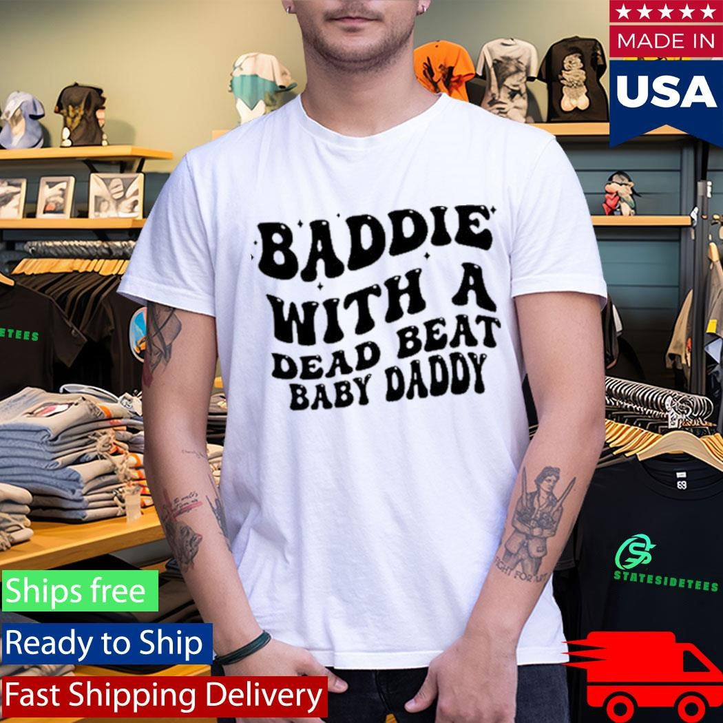Baddie With A Dead Beat Baby Daddy Shirt