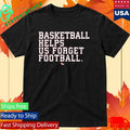 Basketball Helps Us Forget Football Two Seam Shirt