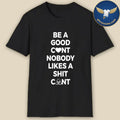 Be A Good C nt Nobody Likes A Shit C nt Shirt