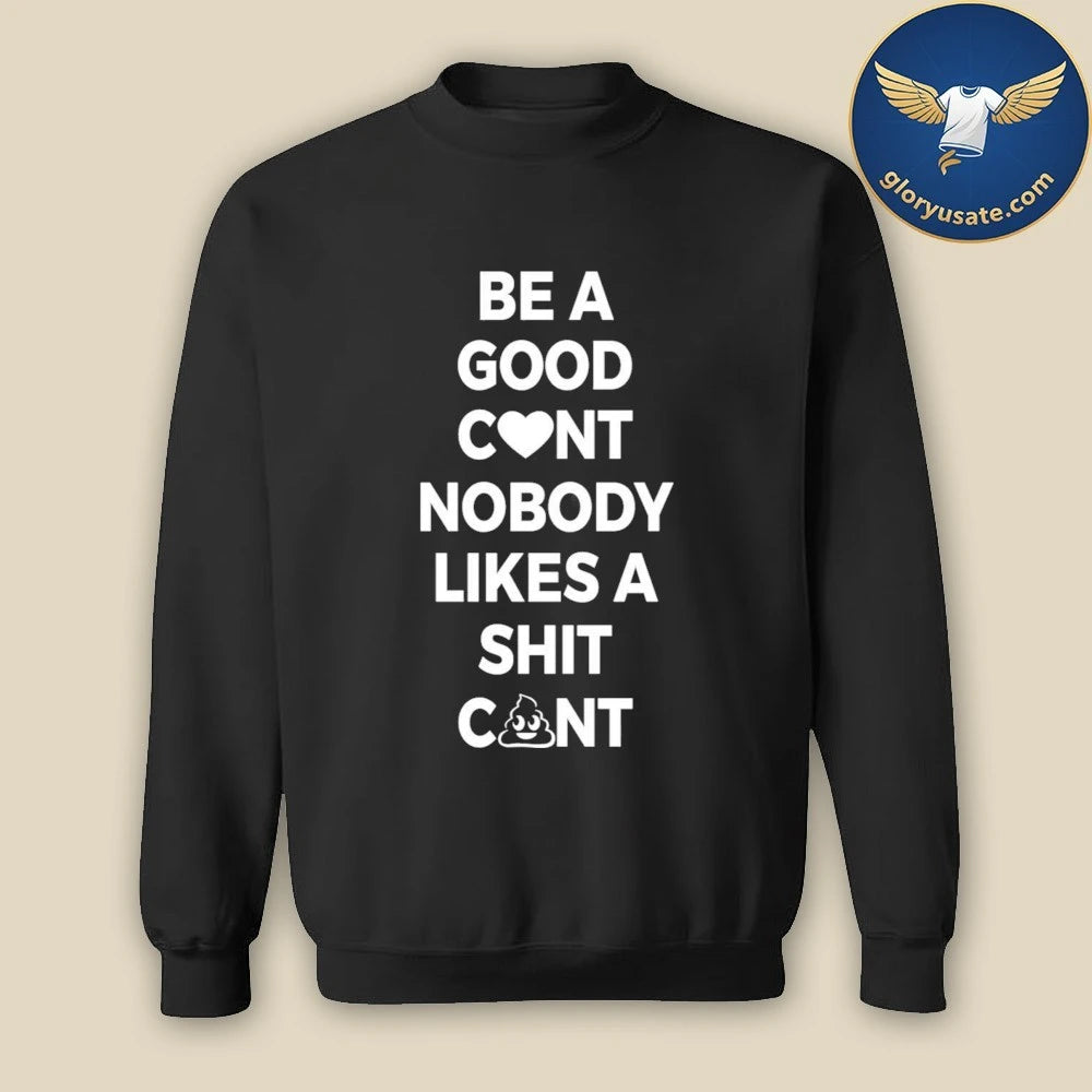 Be A Good C nt Nobody Likes A Shit C nt Shirt
