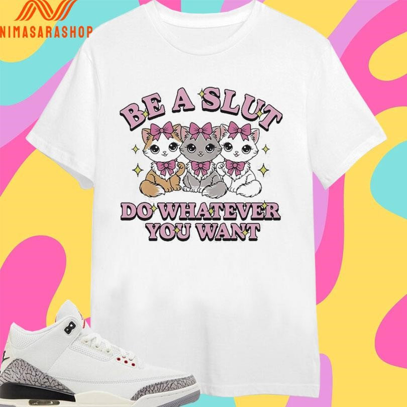 Be A Slut Do Whatever You Want Cats Shirts