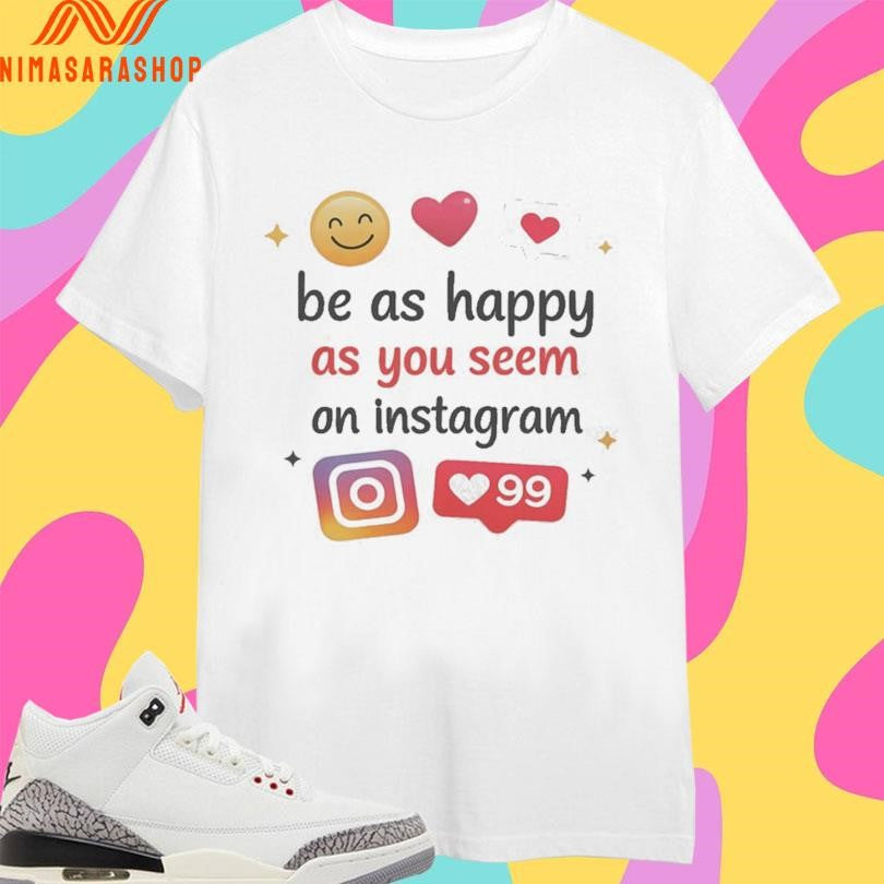 Be As Happy As You Seem On Instagram Icons Shirts