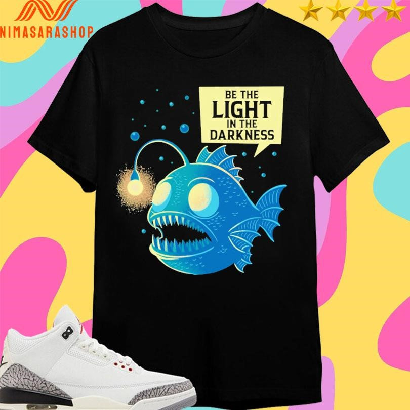 Be The Light In The Darkness Funny Anglerfish Shirts