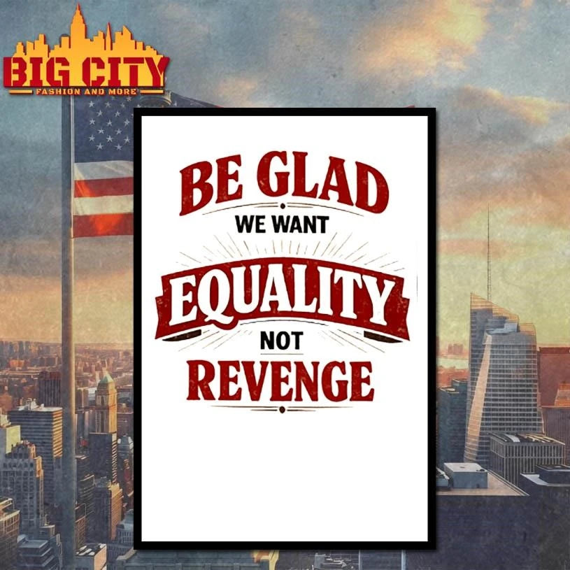 Be glad we want equality and not revenge shirt