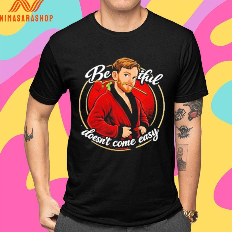 Beautiful Doesn’t Come Easy Shirts