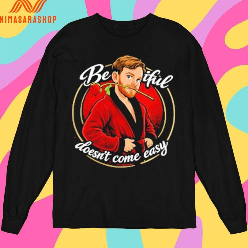 Beautiful Doesn’t Come Easy Shirts