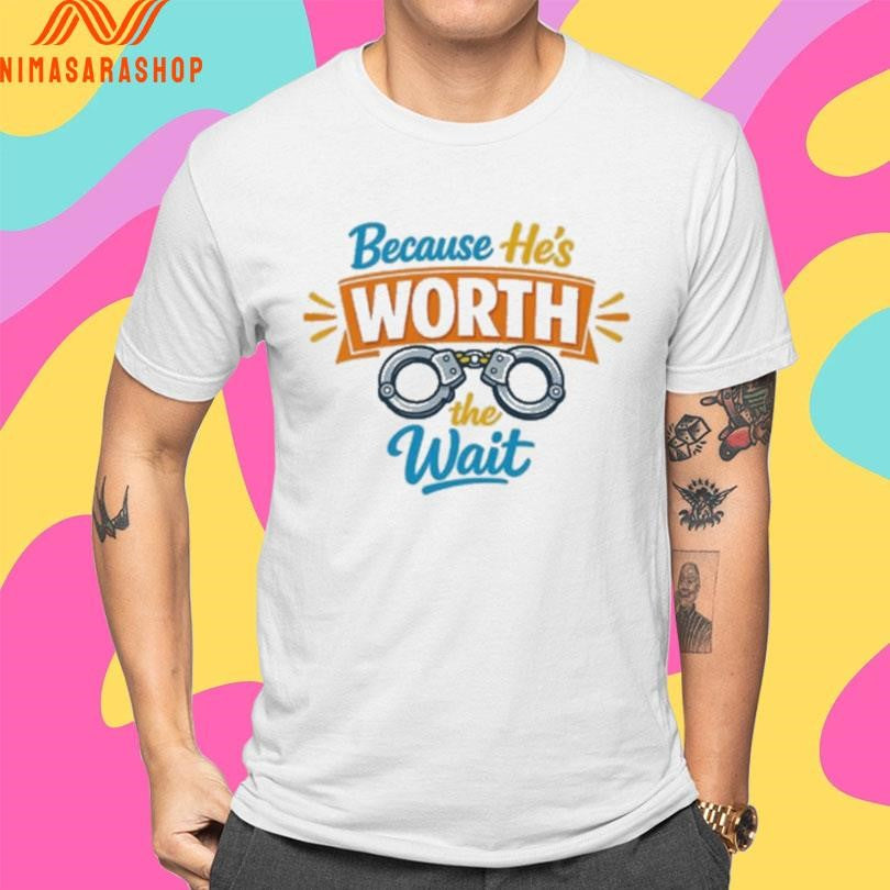 Because He’s Worth The Wait Shirts