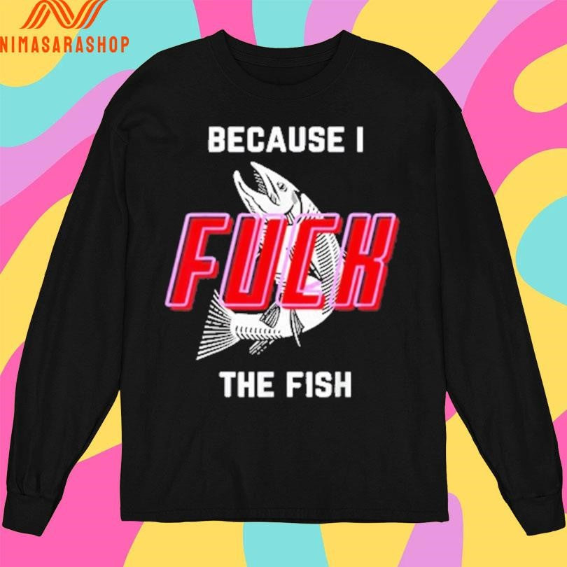 Because I Fuck The Fish 2025 Shirts