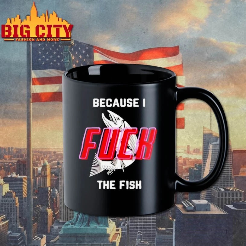 Because I Fuck The Fish shirt