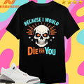 Because I Would Die For You Skull Shirts