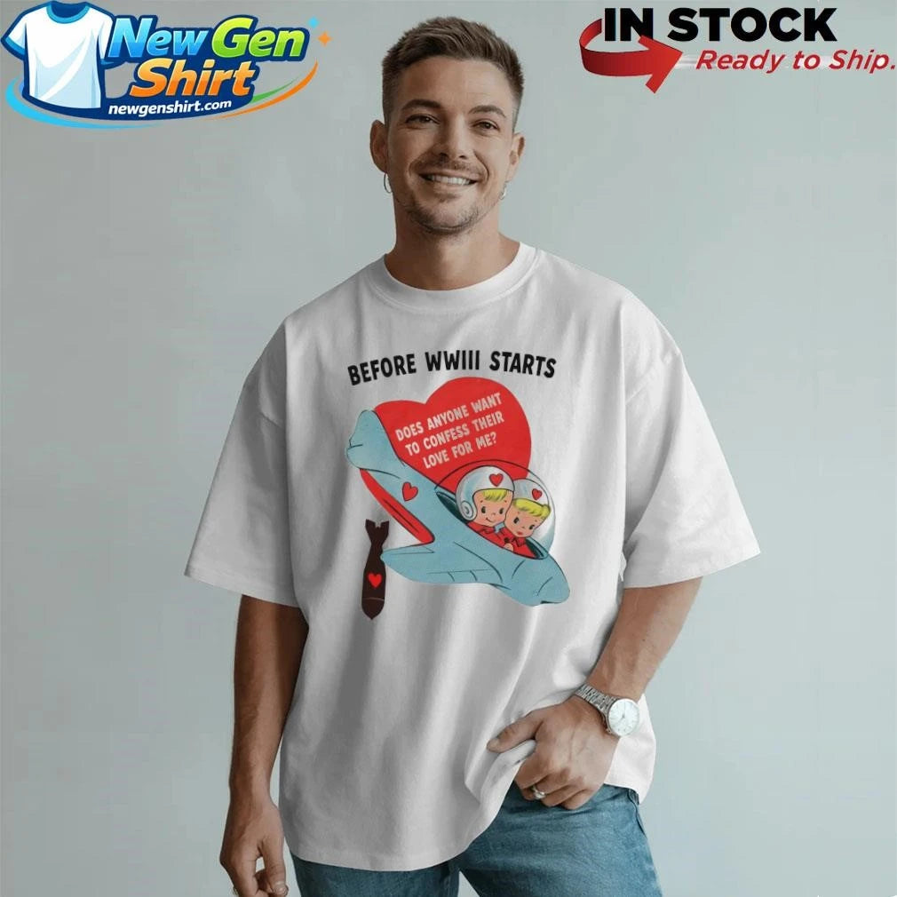 Before WWIII Starts Does Anyone Want To Confess Their Love For Me Shirt