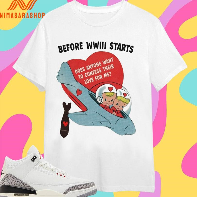 Before WWIII Starts Does Anyone Want To Confess Their Love For Me Shirts