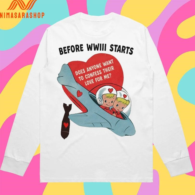 Before WWIII Starts Does Anyone Want To Confess Their Love For Me Shirts