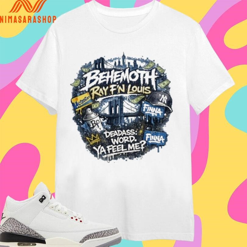 Behemoth Ray F’n Louis Deadass Word Ya Feel Me Shirts