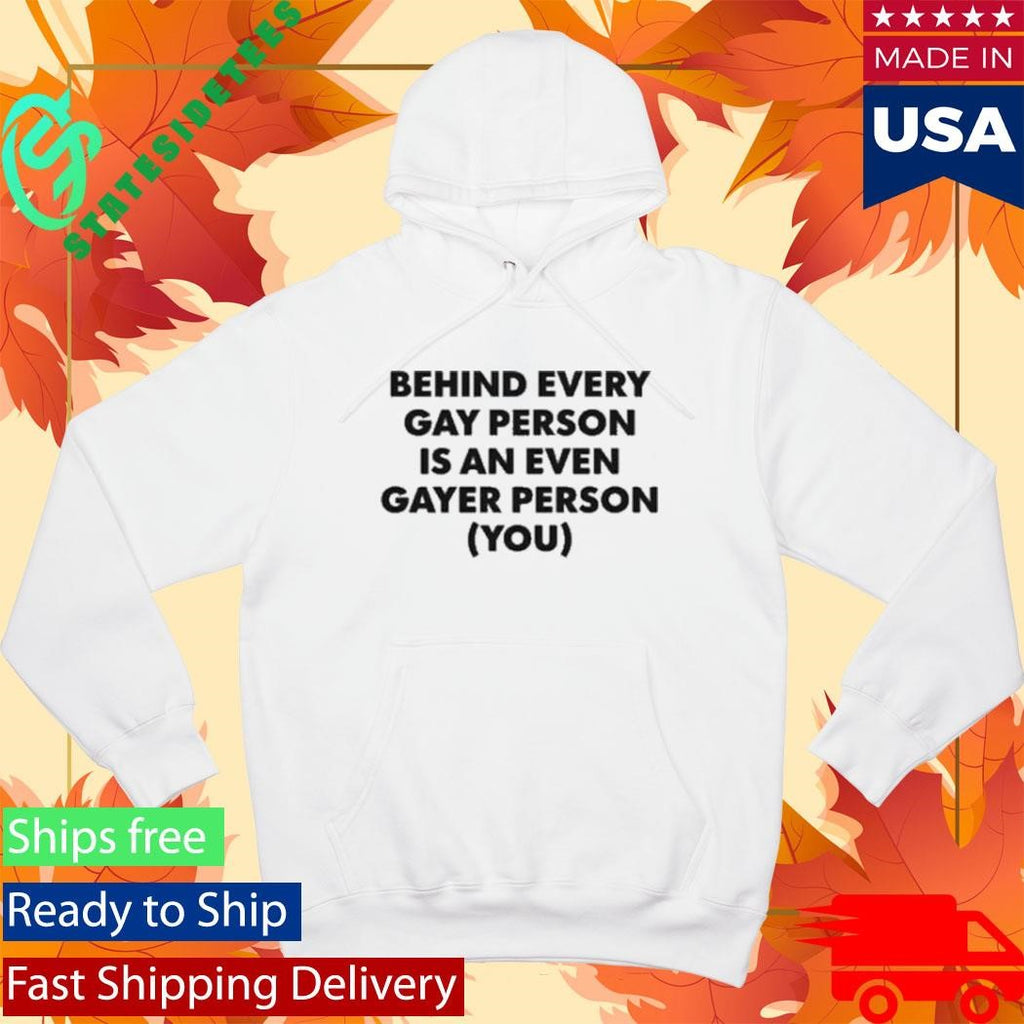 Behind Every Gay Person Is An Even Gayer Person You Shirt