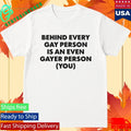 Behind Every Gay Person Is An Even Gayer Person You Shirt