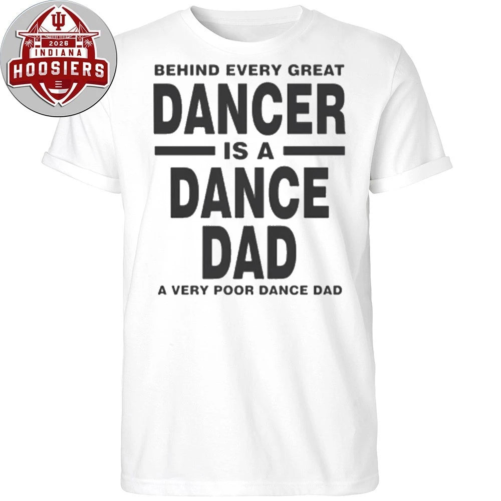 Behind Every Great Dancer Is A Dance Dad A Very Poor Dance Dad Shirt