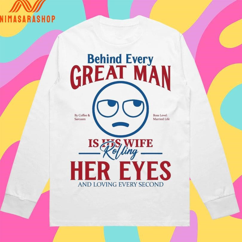 Behind Every Great Man Is His Wife Rolling Her Eyes And Loving Every Second Shirts