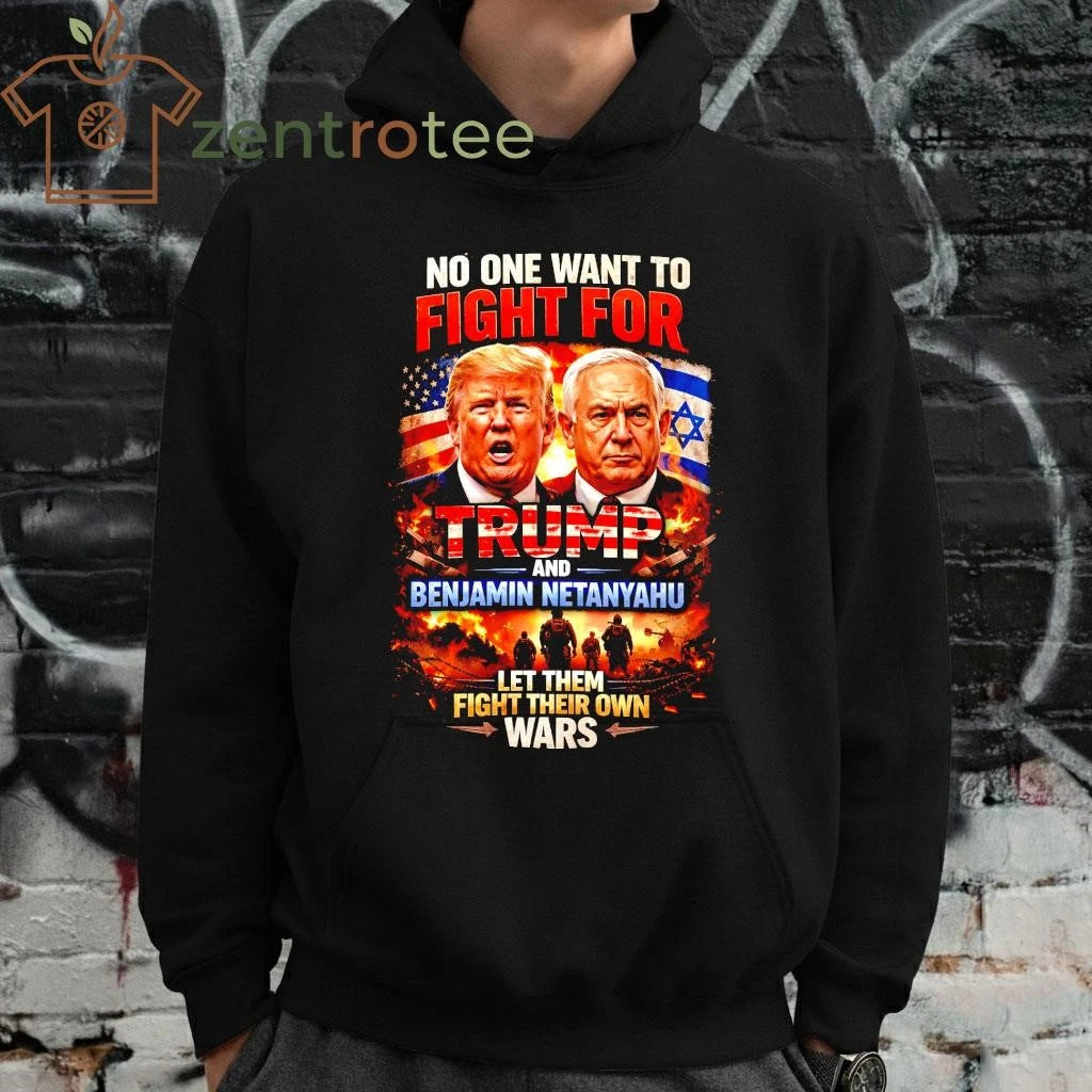 Best No One Wants To Fight For Trump And Netanyahu Anti War Political T-Shirt