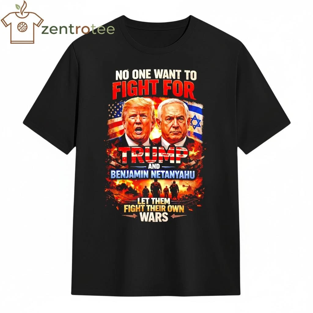 Best No One Wants To Fight For Trump And Netanyahu Anti War Political T-Shirt
