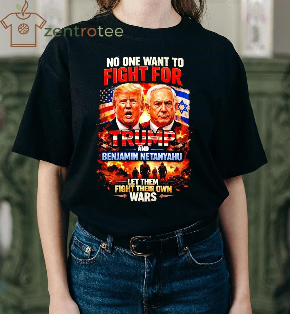 Best No One Wants To Fight For Trump And Netanyahu Anti War Political T-Shirt