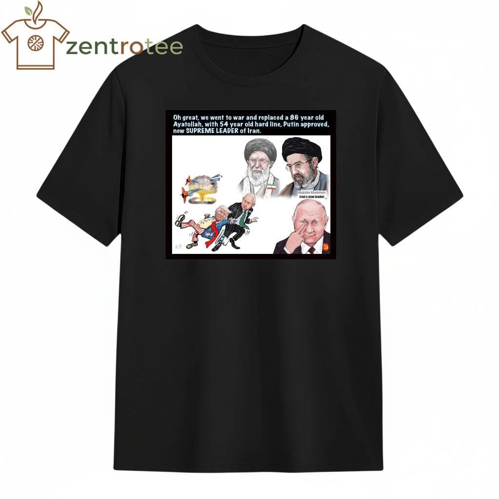 Best Oh great we went to war and replaced a 86 year old Ayatollah Trump Putin tee