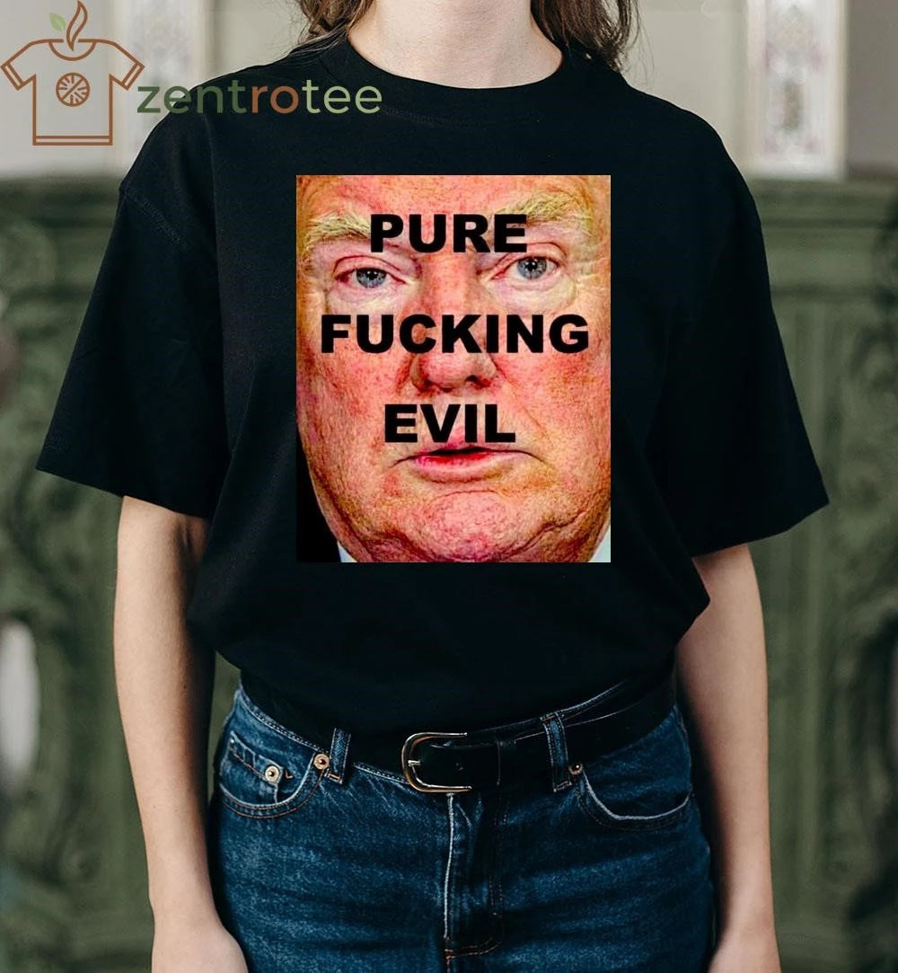 Best Pure fucking evil Trump tee