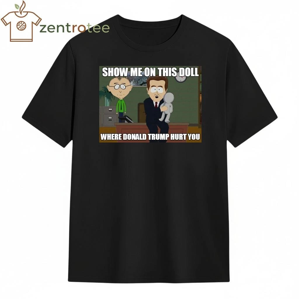 Best Show me on this doll where Donald Trump hurt you tee