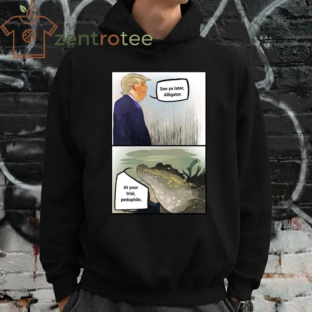 Best Trump See ya later Alligator At your trial pedophile tee