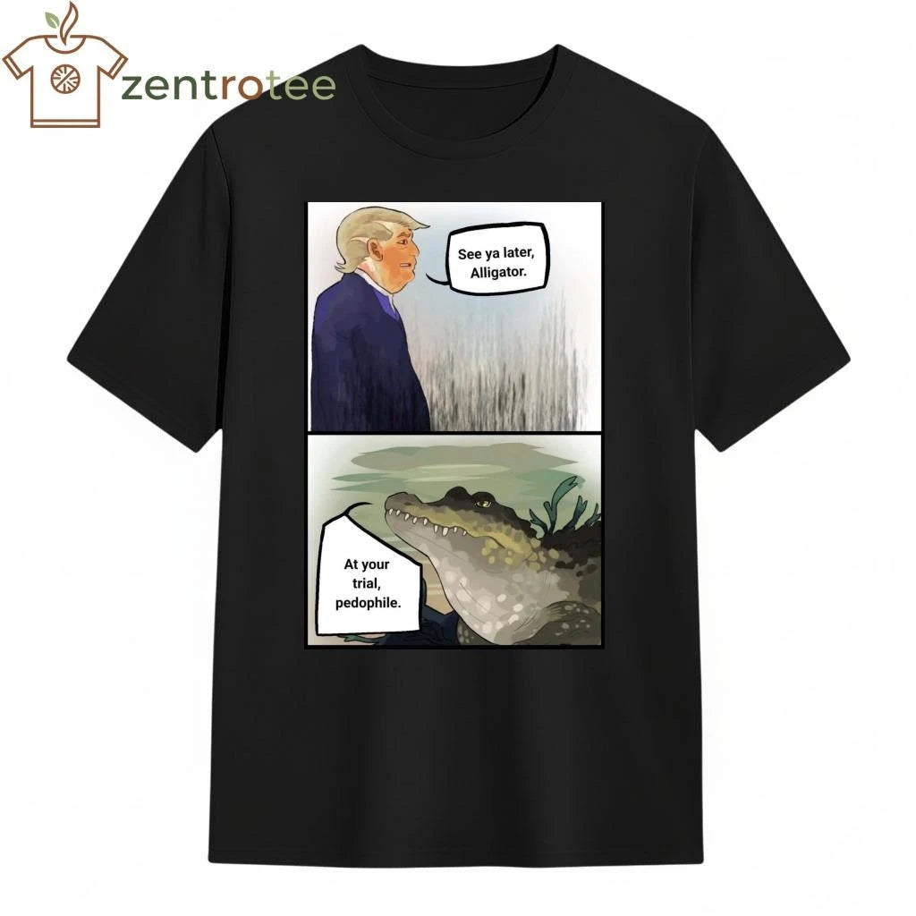 Best Trump See ya later Alligator At your trial pedophile tee