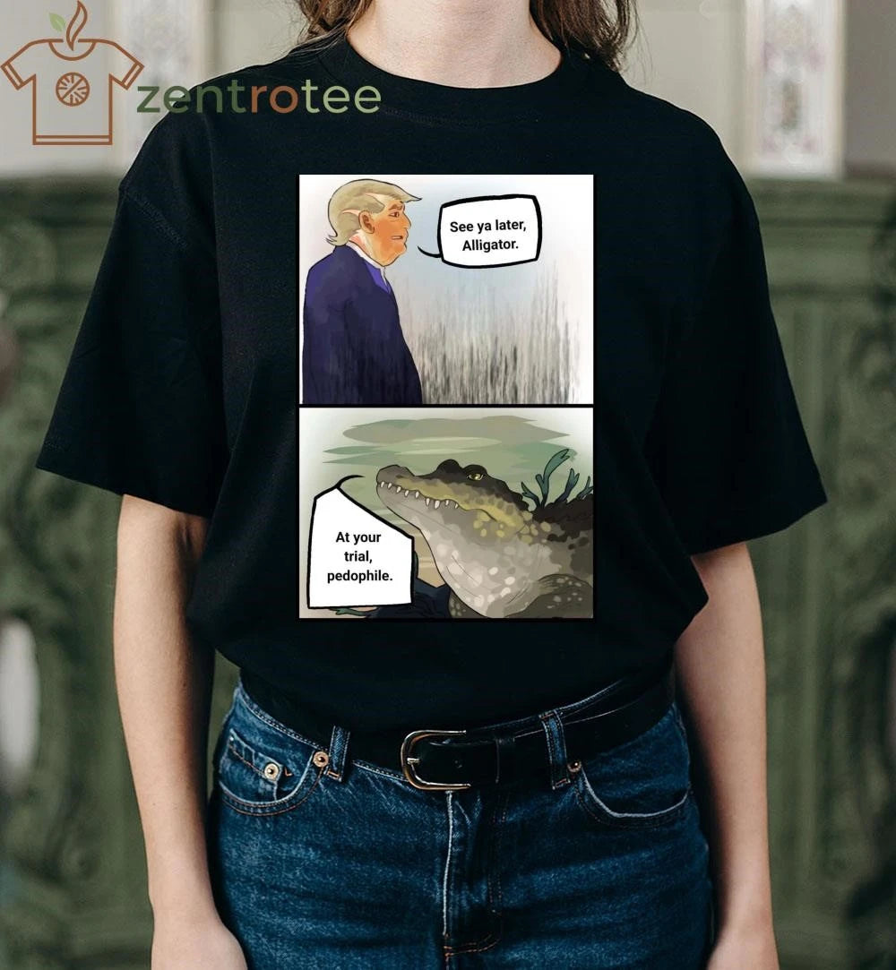 Best Trump See ya later Alligator At your trial pedophile tee
