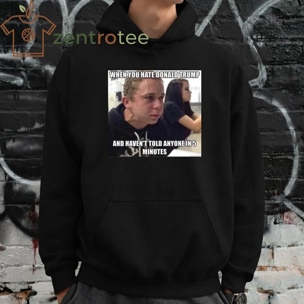 Best When you hate Donald Trump and haven’t told anyone in 5 minutes tee