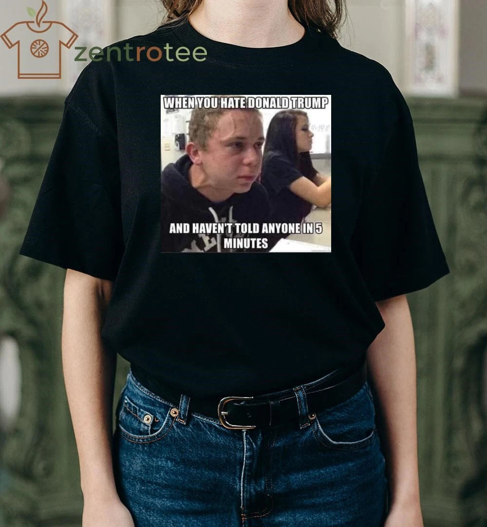 Best When you hate Donald Trump and haven’t told anyone in 5 minutes tee