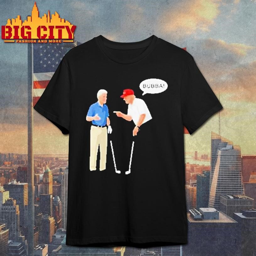 Bill Clinton With Trump Say Bubba Shirt