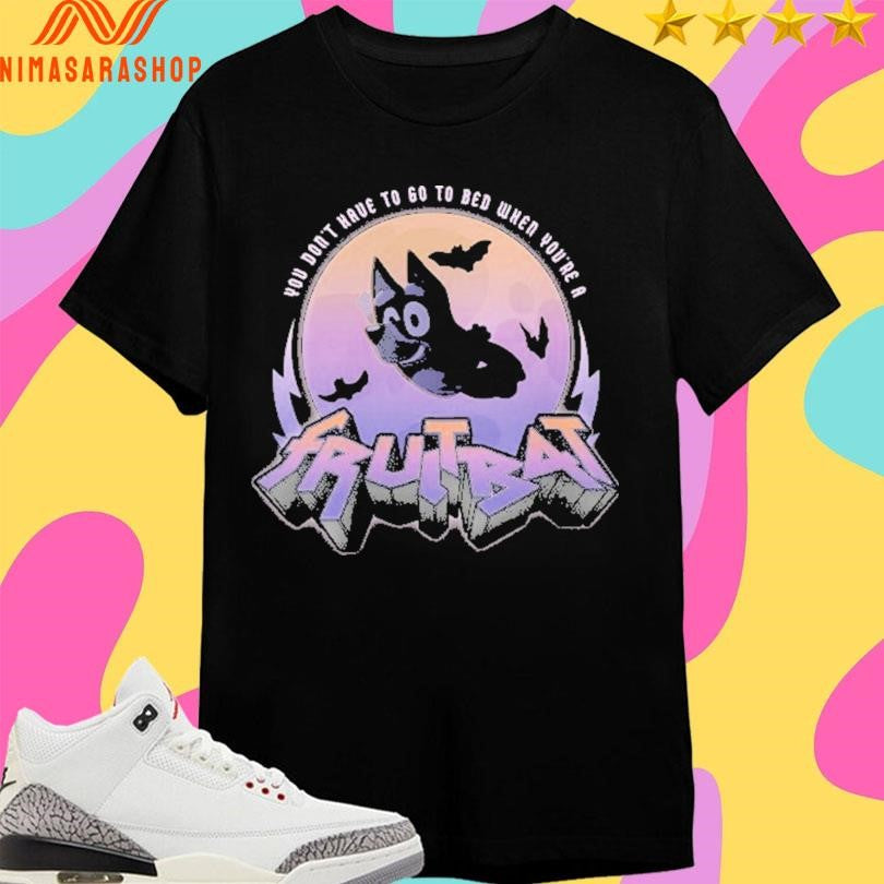 Bluey You Don’t Have To Go To Bed When You’re A Fruit Bat Shirts